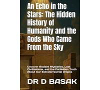 An Echo in the Stars: The Hidden History of Humanity and the Gods Who Came From the Sky: Uncover Ancient Mysteries, Lost Civilizations, and the Forbidden Truth About Our Extraterrestrial Origins