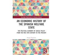 An Economic History of the Spanish Welfare State: The Political Economy of Social Policy from the Mid-19th Century to the Present (Routledge Explorations in Economic History)