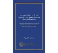 An elementary book on electricity and magnetism and their applications: a text-book for manual training schools and high schools, and a manual for artisans, apprentices, and home readers