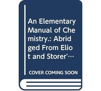 An Elementary Manual of Chemistry.: Abridged From Eliot and Storer's Manual, With the Co-Operation of the Authors.