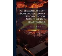 An Elementary Text-Book of Metallurgy ... Second Edition. With Numerous Illustrations