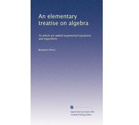 An elementary treatise on algebra: To which are added exponential equations and logarithms: Volume 2