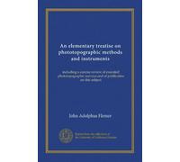 An elementary treatise on phototopographic methods and instruments: including a concise review of executed phototopographic surveys and of publicatins on this subject