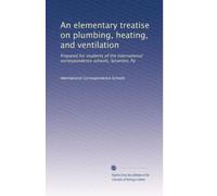 An elementary treatise on plumbing, heating, and ventilation: Prepared for students of the International correspondence schools, Scranton, Pa: Volume 5