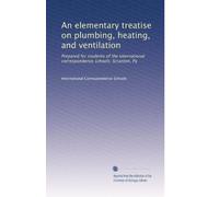 An elementary treatise on plumbing, heating, and ventilation: Prepared for students of the International correspondence schools, Scranton, Pa: Volume 6