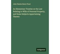 An Elementary Treatise on the Law Relating to Wills of Personal Property, and Some Subjects Appertaining Thereto