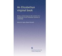 An Elizabethan virginal book: Being a critical essay on the contents of a manuscript in the Fitzwilliam museum at Cambridge: Volume 2