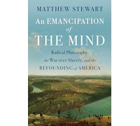 An Emancipation of the Mind: Radical Philosophy, the War over Slavery, and the Refounding of America