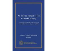 An empire builder of the sixteenth century: a summary account of the political career of Zahir-ud-din Muhammad, surnamed Babur