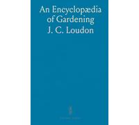 An Encyclopædia of Gardening: Covering Horticulture, Arboriculture, and More, With Global Insights and Modern Developments