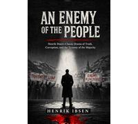 An Enemy Of The People: Henrik Ibsen's Classic Drama of Truth, Corruption, and the Tyranny of the Majority