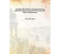 An English-Kaffir dictionary, principally of the Xosa-Kaffir but including also many words of the Zulu-Kaffir dialect 1903 [Hardcover]