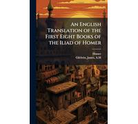 An English Translation of the First Eight Books of the Iliad of Homer
