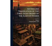 An English Translation of the First Eight Books of the Iliad of Homer