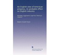 An English view of American progress, its probable effect on English industry: Remedies suggested to repel the "American invasion"