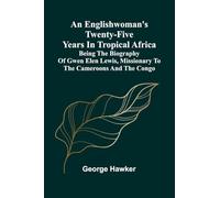 An Englishwoman'S Twenty-Five Years In Tropical Africa: Being The Biography Of Gwen Elen Lewis, Missionary To The Cameroons And The Congo