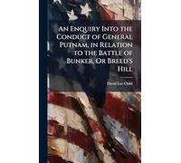 An Enquiry Into the Conduct of General Putnam, in Relation to the Battle of Bunker, Or Breed's Hill