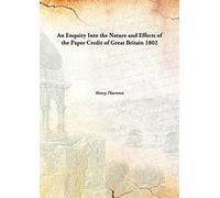 An Enquiry Into the Nature and Effects of the Paper Credit of Great Britain 1802 [Hardcover]
