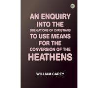 An Enquiry into the Obligations of Christians to Use Means for the Conversion of the Heathens