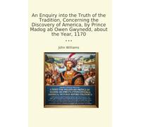 An Enquiry into the Truth of the Tradition, Concerning the Discovery of America, by Prince Madog ab Owen Gwynedd, about the Year, 1170 (Classic Books)