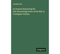 An Enquiry Respecting the Self-determining Power of the Will, or Contingent Volition