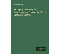 An Enquiry Respecting the Self-determining Power of the Will, or Contingent Volition