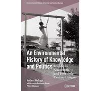 An Environmental History of Knowledge and Politics: Forestry in Nineteenth- and Twentieth-Century Hungary (Environmental History of Central and Eastern Europe - CEU Press)