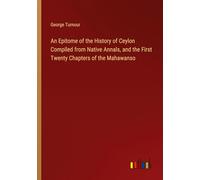 An Epitome of the History of Ceylon Compiled from Native Annals, and the First Twenty Chapters of the Mahawanso