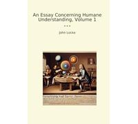 An Essay Concerning Humane Understanding, Volume 1 (Classic Books)