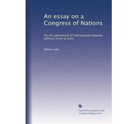 An essay on a Congress of Nations: for the adjustment of international disputes without resort to arms