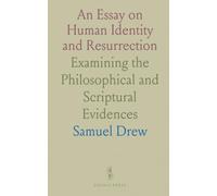 An Essay on Human Identity and Resurrection: Examining the Philosophical and Scriptural Evidences
