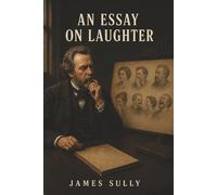 An Essay on Laughter: Why We Laugh, How Mirth Works, and What It Reveals About Human Nature