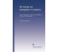 An essay on metaphor in poetry: with an appendix on the use of metaphor in Tennyson's In memoriam