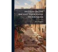 An Essay On The Ancient Topography Of Jerusalem