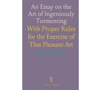 An Essay on the Art of Ingeniously Tormenting: With Proper Rules for the Exercise of That Pleasant Art