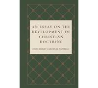 An Essay on the Development of Christian Doctrine: A Study of Living Tradition, Historical Theology, and the Development of Christian Doctrine