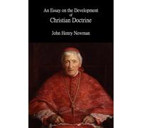 An Essay on the Development of Christian Doctrine - Complete Sixth Edition: A Foundational Work of Catholic Theology and Christian Thought