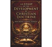 AN ESSAY ON THE DEVELOPMENT OF CHRISTIAN DOCTRINE: The Organic Growth of Christian Truth