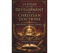 AN ESSAY ON THE DEVELOPMENT OF CHRISTIAN DOCTRINE: The Organic Growth of Christian Truth