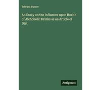 An Essay on the Influence upon Health of Alchoholic Drinks as an Article of Diet