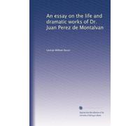An essay on the life and dramatic works of Dr. Juan Perez de Montalvan