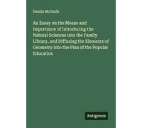 An Essay on the Means and Importance of Introducing the Natural Sciences into the Family Library, and Diffusing the Elements of Geometry into the Plan of the Popular Education