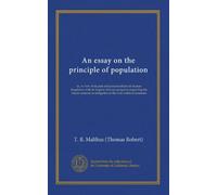 An essay on the principle of population: or, A view of its past and present effects on human happiness; with an inquiry into our prospects respecting ... or mitigation of the evils which it occasions