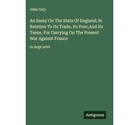 An Essay On The State Of England; In Relation To Its Trade, Its Poor,And Its Taxes, For Carrying On The Present War Against France: in large print