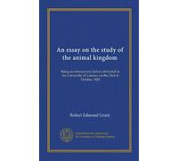 An essay on the study of the animal kingdom (Vol-1): Being an introductory lecture delivered in the University of London, on the 23rd of October, 1828