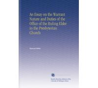 An Essay on the Warrant Nature and Duties of the Office of the Ruling Elder in the Presbyterian Church