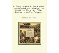 An Essay on War, in Blank Verse; Honington Green, a Ballad; the Culprit, an Elegy; and Other Poems, on Various Subjects (Classic Books)