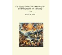 An Essay Toward a History of Shakespeare in Norway (Classic Books)