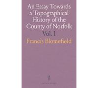 An Essay Towards a Topographical History of the County of Norfolk: Description of Towns, Villages, and Religious Buildings