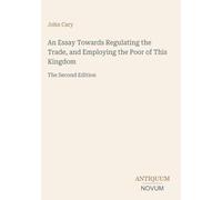 An Essay Towards Regulating the Trade, and Employing the Poor of This Kingdom: The Second Edition